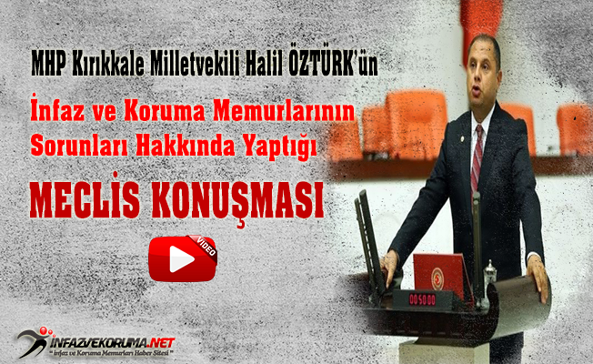 MHP Kırıkkale Milletvekili Halil ÖZTÜRK'ün İnfaz ve Koruma Memurlarının Sorunları Hakkında Yaptığı Meclis Konuşması