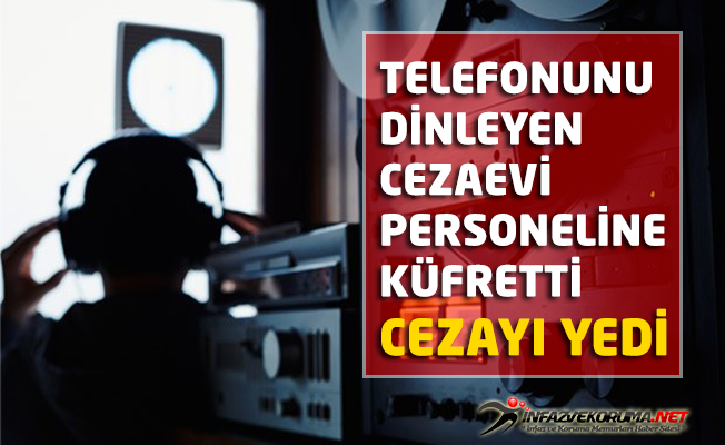 Telefonunu dinleyen Cezaevi Personeline Küfretti, Cezayı Yedi