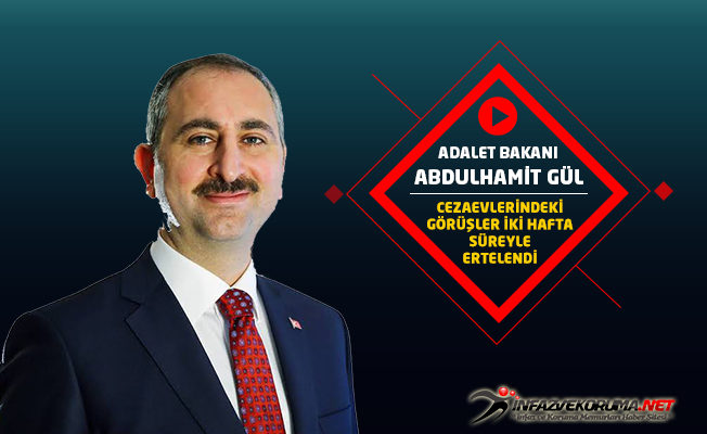 Adalet Bakanı Abdulhamit GÜL : Cezaevlerindeki Açık ve Kapalı Görüşler İki Hafta Süreyle Ertelendi