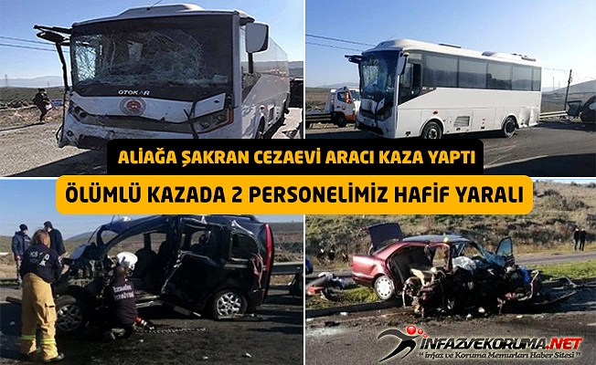 Aliağa Şakran Cezaevi Aracı Kaza Yaptı, Ölümlü Kazada 2 Personelimiz Hafif Yaralı