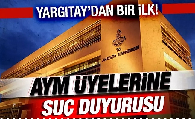 Yargıtay'dan Bir İlk ! Anayasa Mahkemesi ( AYM ) Üyelerine Suç Duyurusu