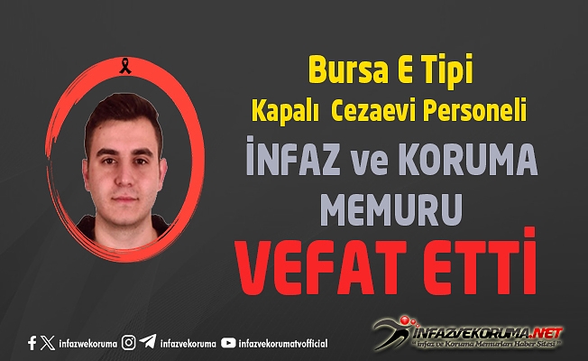 Bursa E Tipi Kapalı Cezaevi Personeli İnfaz ve Koruma Memuru  Mert Korkut ÜNAL Vefat Etti