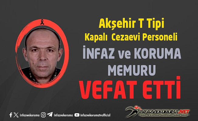 Akşehir T Tipi Kapalı Cezaevi Personeli İnfaz ve Koruma Memuru Hüseyin ERİM Vefat Etti