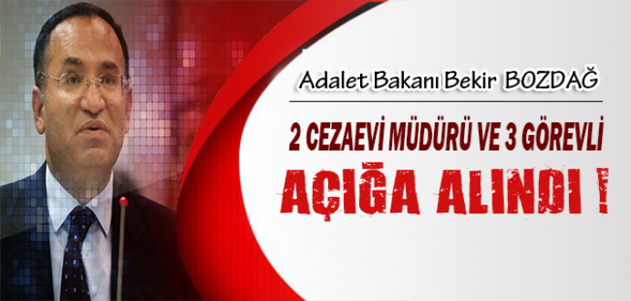 Adalet Bakanı Bekir Bozdağ: 2 Cezaevi Müdürü ve 3 Görevli Açığa Alındı !