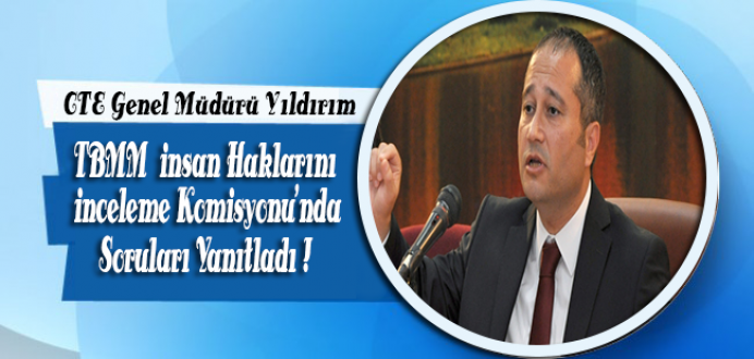 CTE Genel Müdürü Yıldırım TBMM'de Milletvekillerinin Sorularını Yanıtladı !