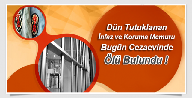 Dün Tutuklanan İnfaz ve Koruma Memuru, Bugün Cezaevinde Ölü Bulundu