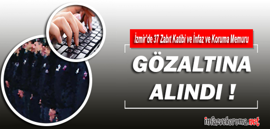 İzmir'de 37 Zabıt Katibi ve İnfaz ve Koruma Memuru Gözaltına Alındı !