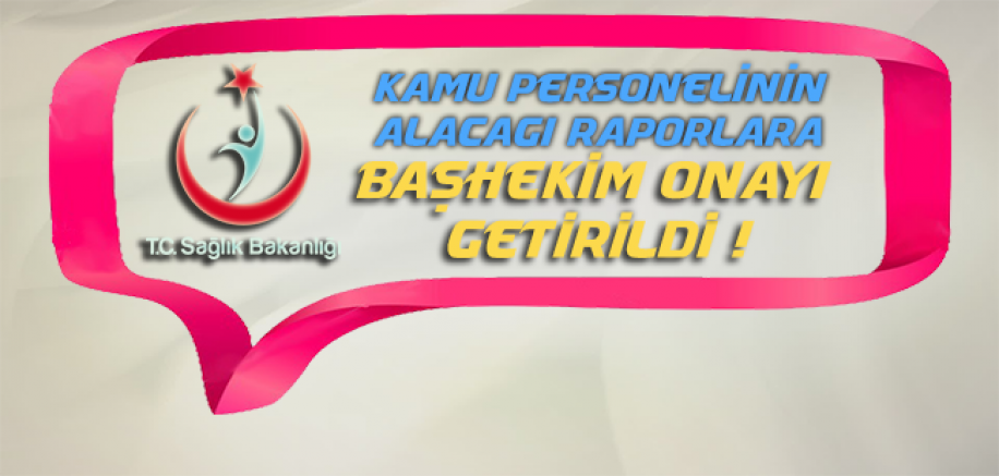 Kamu Personelinin Alacağı Raporlara, Başhekim Onayı Getirildi !