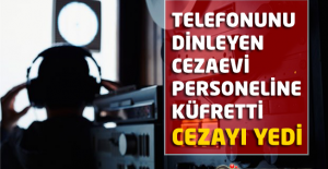 Telefonunu dinleyen Cezaevi Personeline Küfretti, Cezayı Yedi