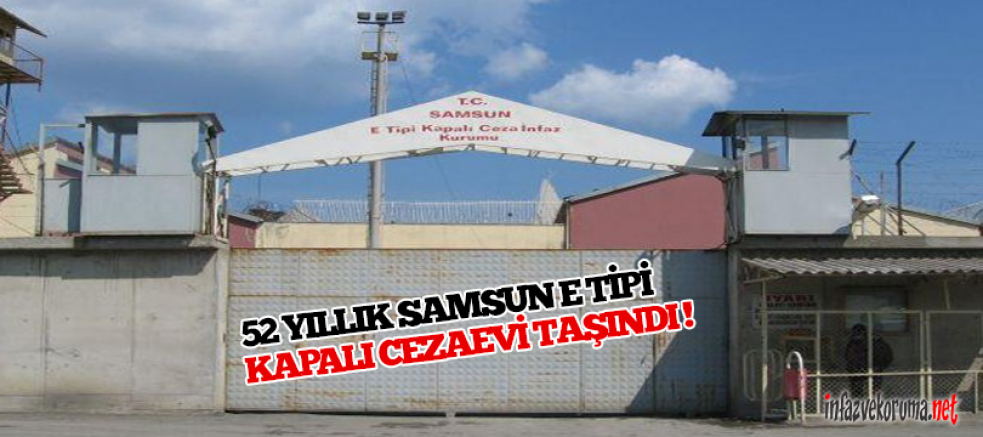 52 Yıllık Samsun E Tipi Kapalı Cezaevi Taşındı !