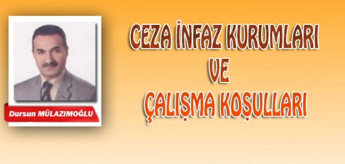 Dursun MÜLAZIMOĞLU Yazdı ; 'Ceza İnfaz Kurumları ve Çalışma Koşulları'