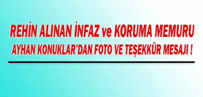 Rehin Alınan İnfaz ve Koruma Memuru Ayhan KONUKLAR'dan Foto ve Teşekkür Mesajı !